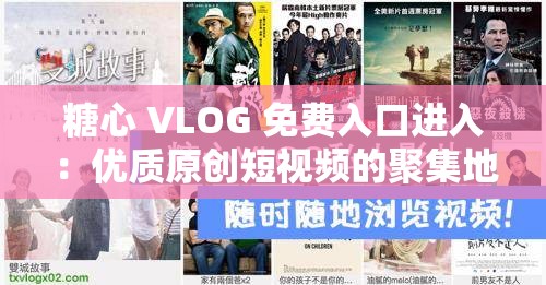 糖心 VLOG 免费入口进入：优质原创短视频的聚集地