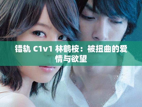 错轨 C1v1 林鹤桉：被扭曲的爱情与欲望