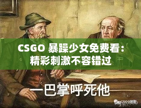 CSGO 暴躁少女免费看：精彩刺激不容错过