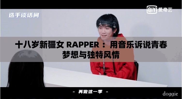 十八岁新疆女 RAPPER ：用音乐诉说青春梦想与独特风情