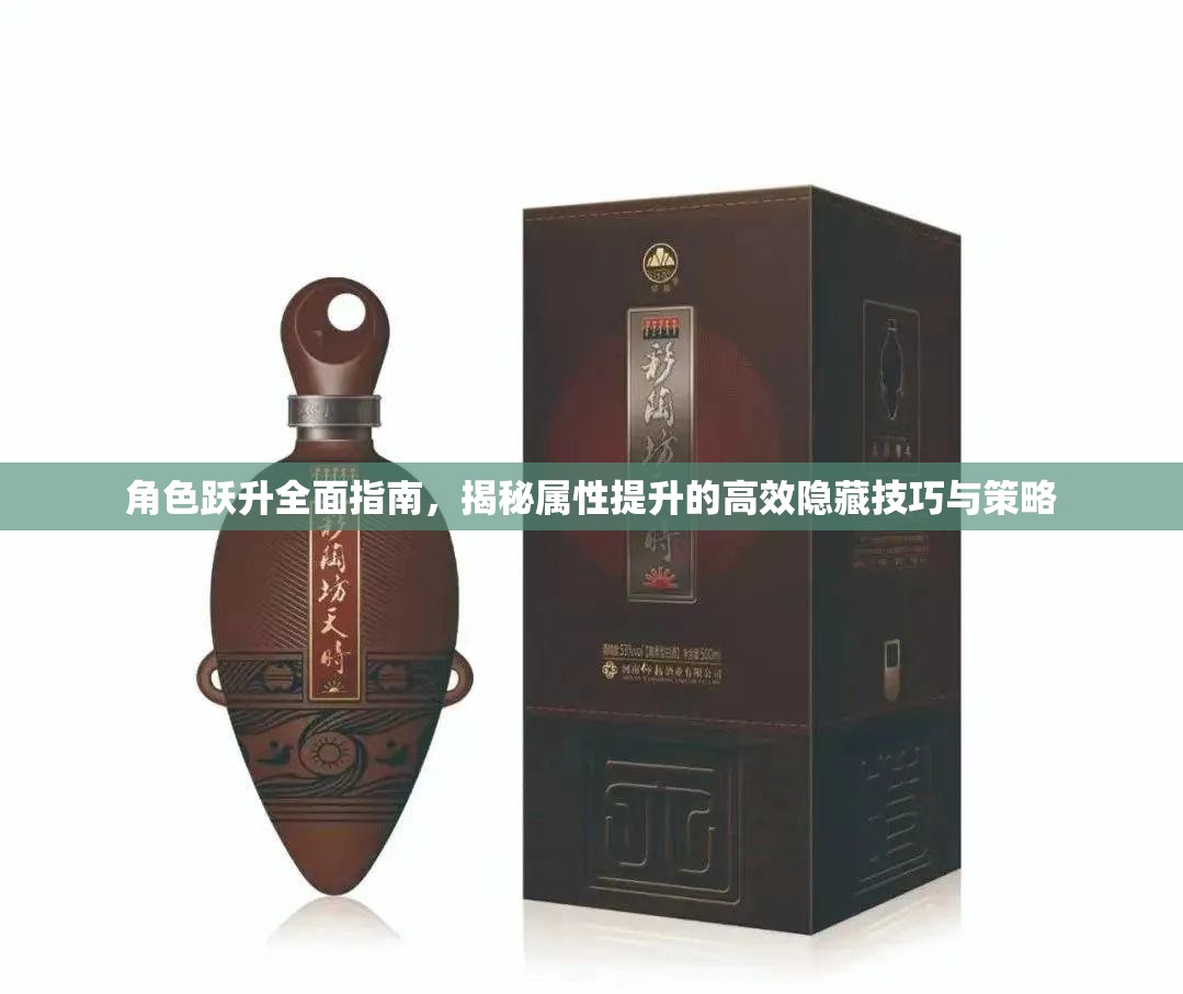 角色跃升全面指南，揭秘属性提升的高效隐藏技巧与策略