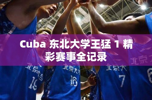 Cuba 东北大学王猛 1 精彩赛事全记录