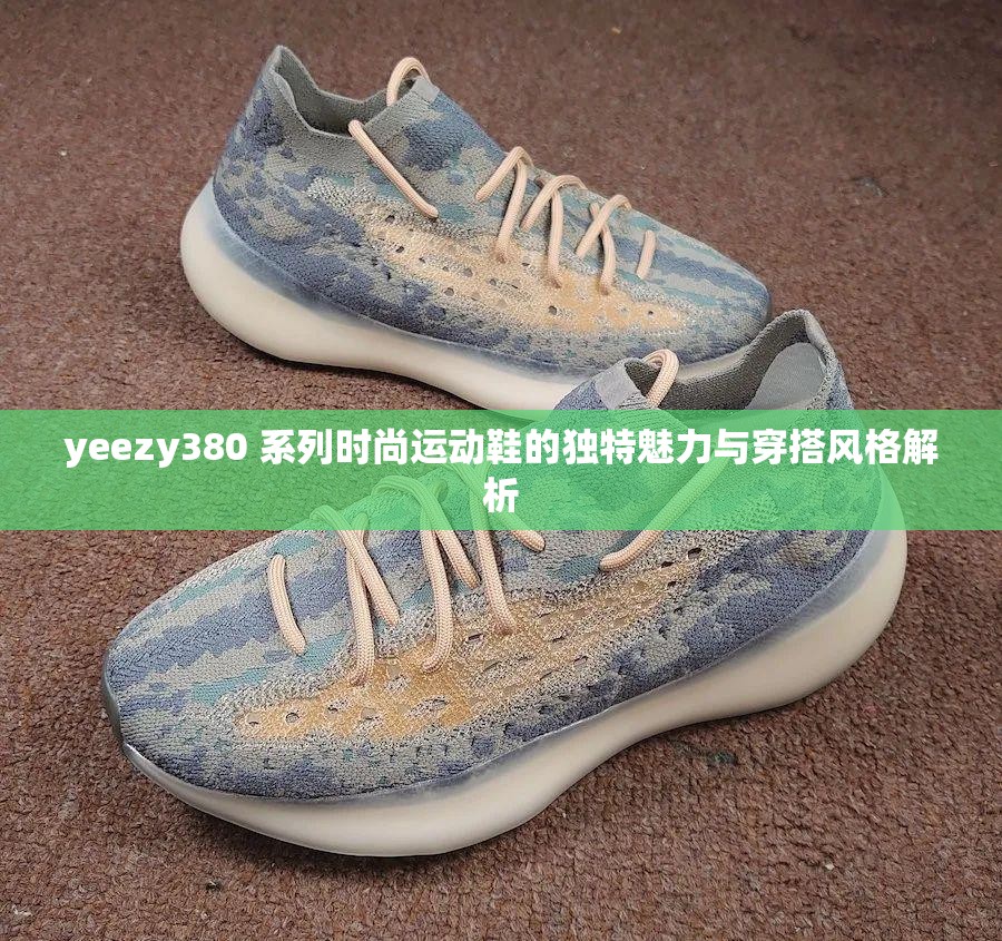 yeezy380 系列时尚运动鞋的独特魅力与穿搭风格解析