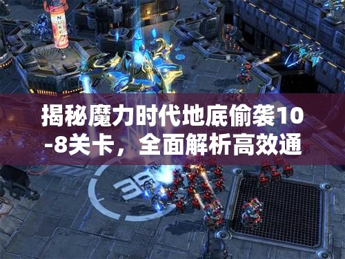 揭秘魔力时代地底偷袭10-8关卡，全面解析高效通关策略与技巧