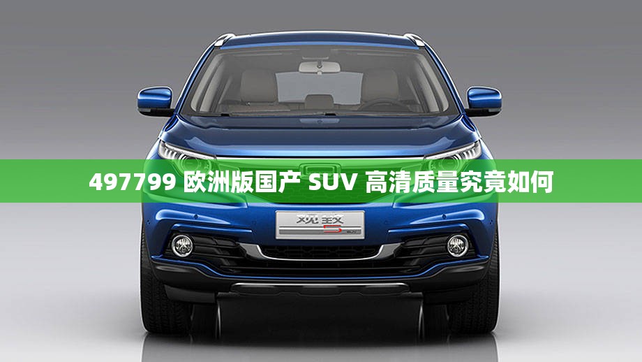 497799 欧洲版国产 SUV 高清质量究竟如何