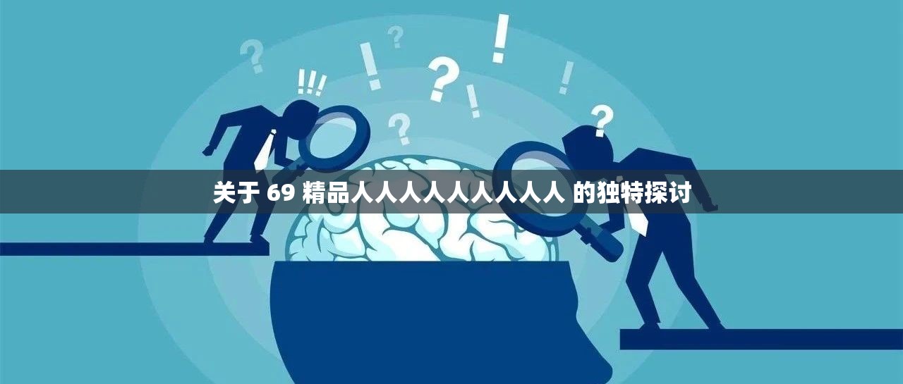 关于 69 精品人人人人人人人人人 的独特探讨