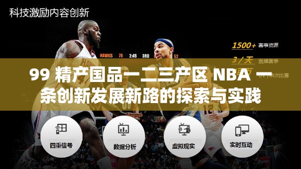 99 精产国品一二三产区 NBA 一条创新发展新路的探索与实践