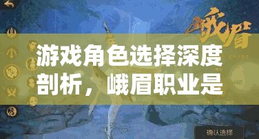 游戏角色选择深度剖析，峨眉职业是否在游戏资源管理中具备优势？