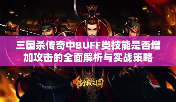 三国杀传奇中BUFF类技能是否增加攻击的全面解析与实战策略