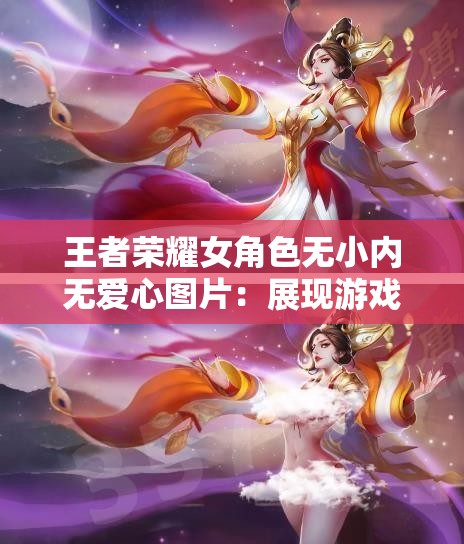 王者荣耀女角色无小内无爱心图片：展现游戏角色的独特魅力