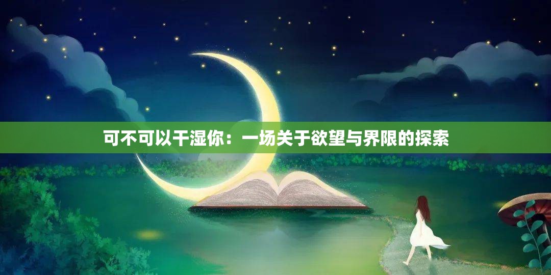 可不可以干湿你：一场关于欲望与界限的探索