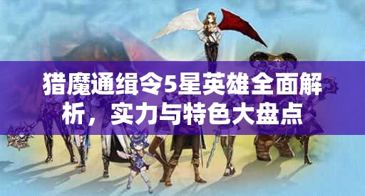 猎魔通缉令5星英雄全面解析，实力与特色大盘点