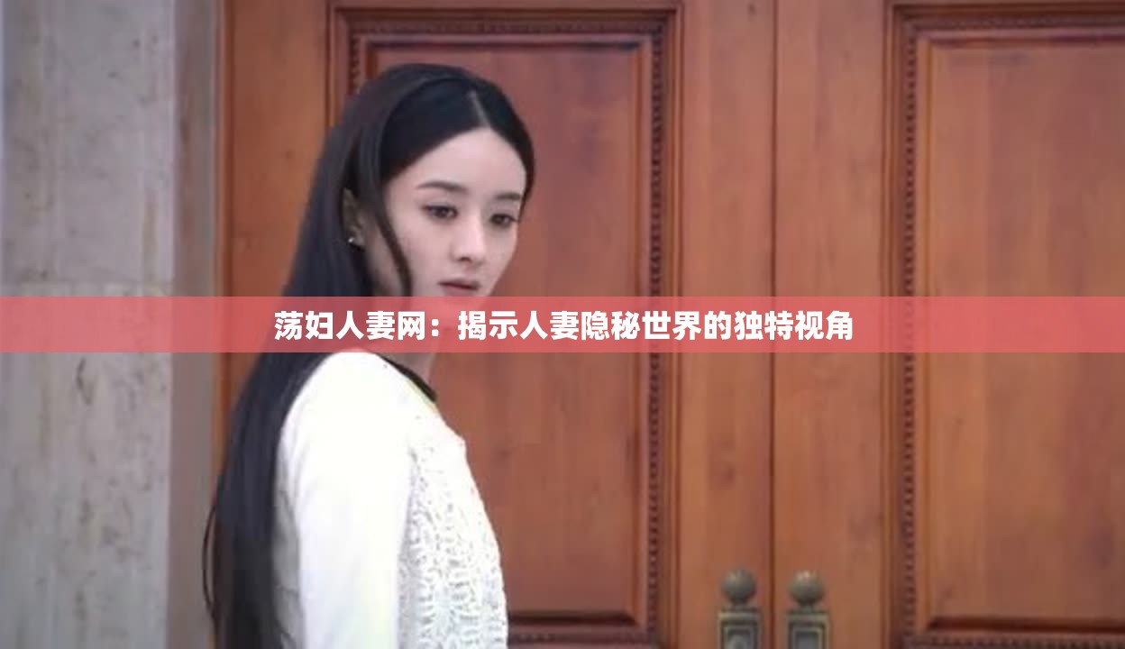 荡妇人妻网：揭示人妻隐秘世界的独特视角