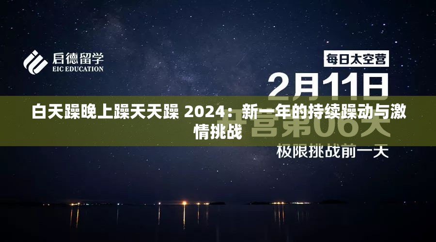 白天躁晚上躁天天躁 2024：新一年的持续躁动与激情挑战