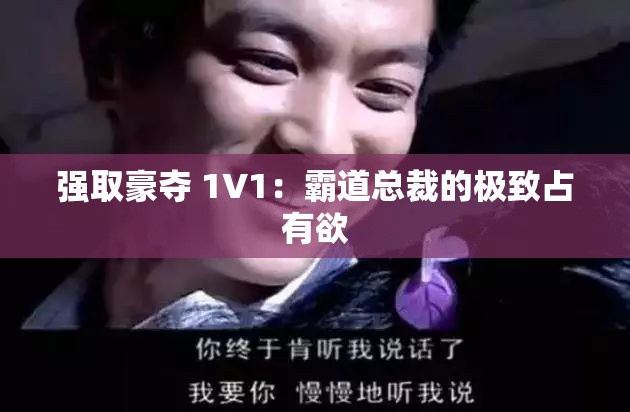 强取豪夺 1V1：霸道总裁的极致占有欲