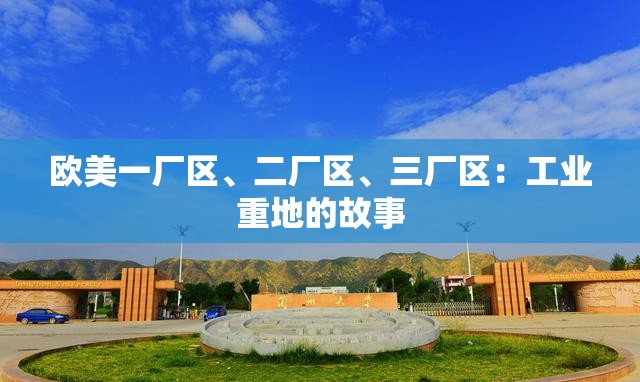 欧美一厂区、二厂区、三厂区：工业重地的故事