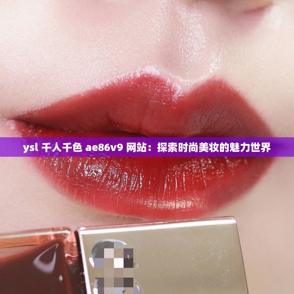 ysl 千人千色 ae86v9 网站：探索时尚美妆的魅力世界