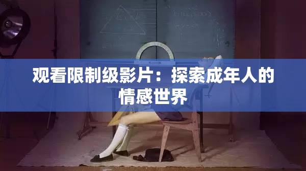 观看限制级影片：探索成年人的情感世界