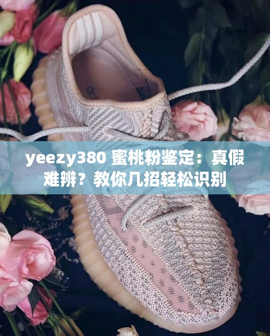 yeezy380 蜜桃粉鉴定：真假难辨？教你几招轻松识别