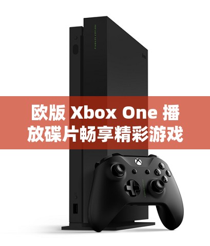 欧版 Xbox One 播放碟片畅享精彩游戏世界