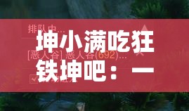 坤小满吃狂铁坤吧：一场别开生面的游戏较量与策略分析