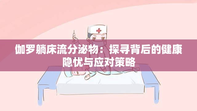 伽罗躺床流分泌物：探寻背后的健康隐忧与应对策略