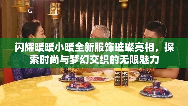 闪耀暖暖小暖全新服饰璀璨亮相，探索时尚与梦幻交织的无限魅力