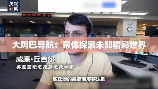 大鸡巴导航：带你探索未知精彩世界