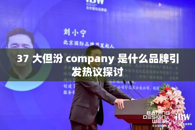 37 大但汾 company 是什么品牌引发热议探讨