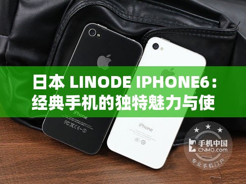 日本 LINODE IPHONE6：经典手机的独特魅力与使用体验