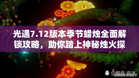 光遇7.12版本季节蜡烛全面解锁攻略，助你踏上神秘烛火探索之旅