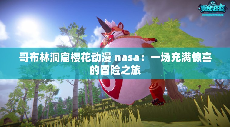 哥布林洞窟樱花动漫 nasa：一场充满惊喜的冒险之旅