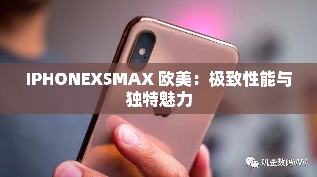 IPHONEXSMAX 欧美：极致性能与独特魅力