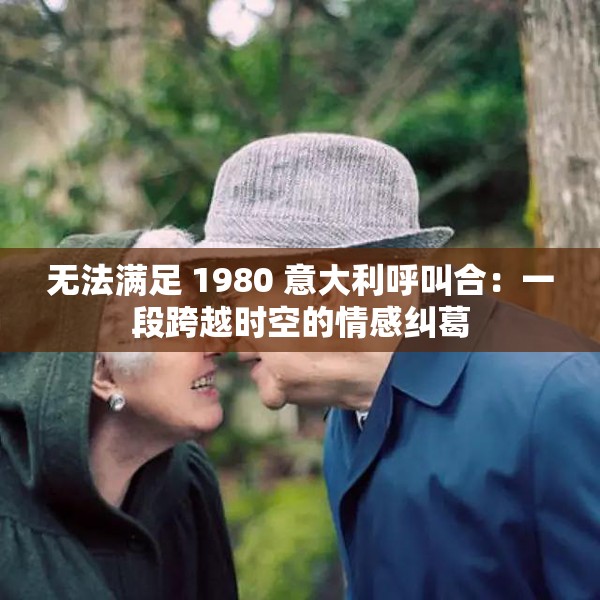 无法满足 1980 意大利呼叫合：一段跨越时空的情感纠葛