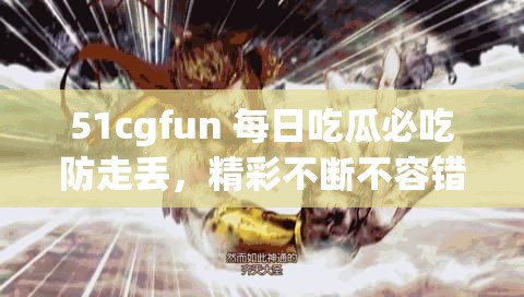 51cgfun 每日吃瓜必吃防走丢，精彩不断不容错过