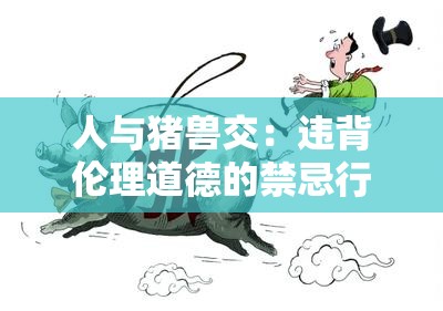 人与猪兽交：违背伦理道德的禁忌行为探讨