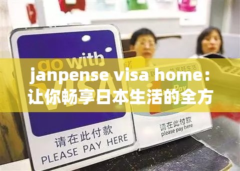 janpense visa home：让你畅享日本生活的全方位服务