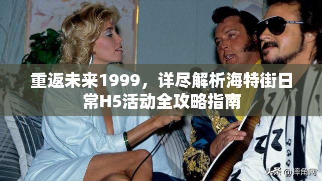 重返未来1999，详尽解析海特街日常H5活动全攻略指南