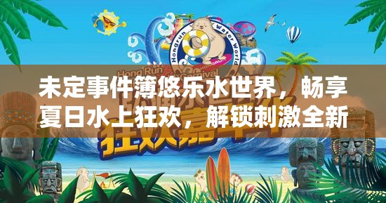 未定事件簿悠乐水世界，畅享夏日水上狂欢，解锁刺激全新挑战体验