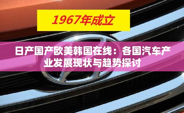 日产国产欧美韩国在线：各国汽车产业发展现状与趋势探讨