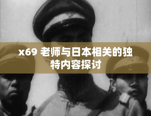 x69 老师与日本相关的独特内容探讨