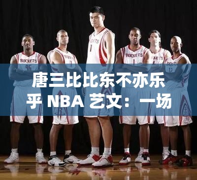 唐三比比东不亦乐乎 NBA 艺文：一场跨越次元的奇妙之旅