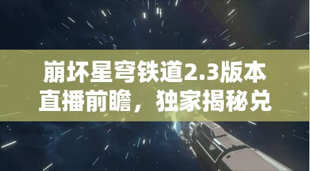 崩坏星穹铁道2.3版本直播前瞻，独家揭秘兑换码宝藏内容与获取方式