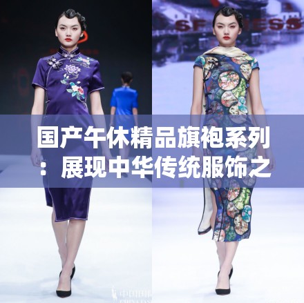 国产午休精品旗袍系列：展现中华传统服饰之美与优雅韵味