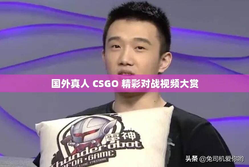 国外真人 CSGO 精彩对战视频大赏