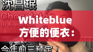 Whiteblue 方便的便衣：探索其独特魅力与实用价值