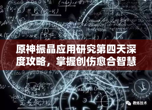 原神振晶应用研究第四天深度攻略，掌握创伤愈合智慧，赢得策略之战