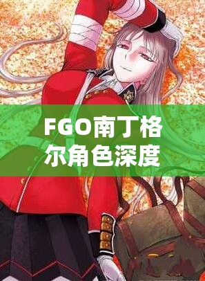 FGO南丁格尔角色深度剖析，技能宝具详解与高效实战管理策略