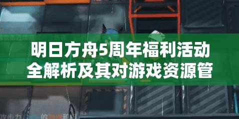 明日方舟5周年福利活动全解析及其对游戏资源管理的战略意义