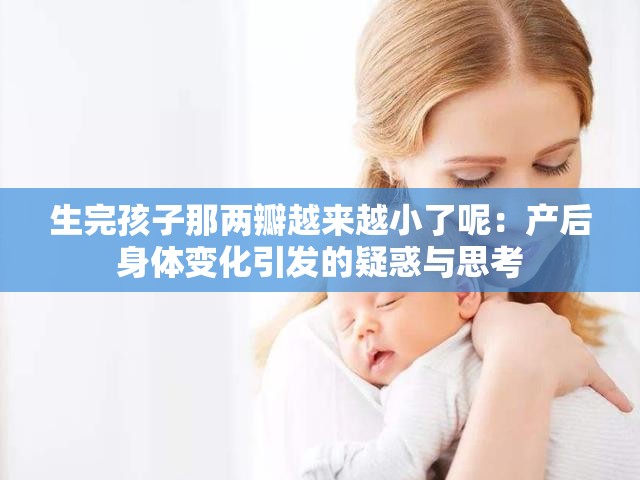 生完孩子那两瓣越来越小了呢：产后身体变化引发的疑惑与思考